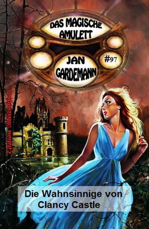 Cover of the book Das magische Amulett #97: Die Wahnsinnige von Clancy Castle by Jan Gardemann, Uksak E-Books