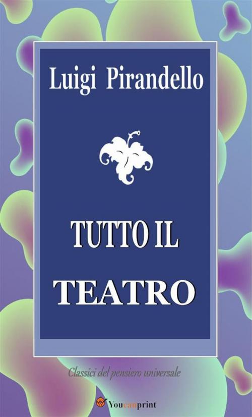 Cover of the book Tutto il teatro by Luigi Pirandello, Youcanprint