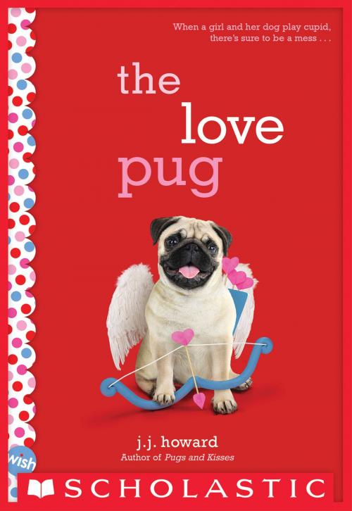 Cover of the book The Love Pug: A Wish Novel by J. J. Howard, Scholastic Inc.