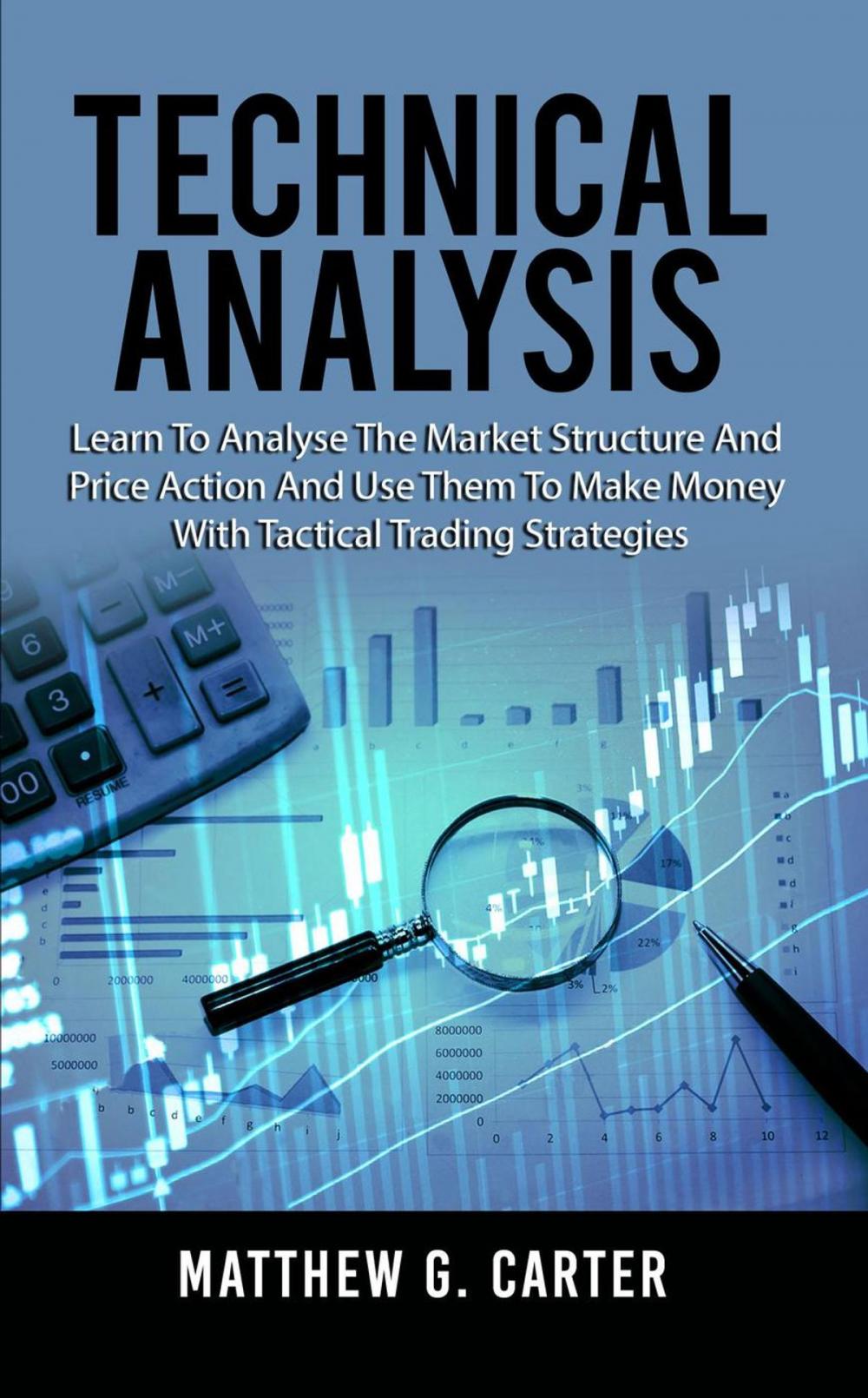 Big bigCover of Technical Analysis: Learn To Analyse The Market Structure And Price Action And Use Them To Make Money With Tactical Trading Strategies