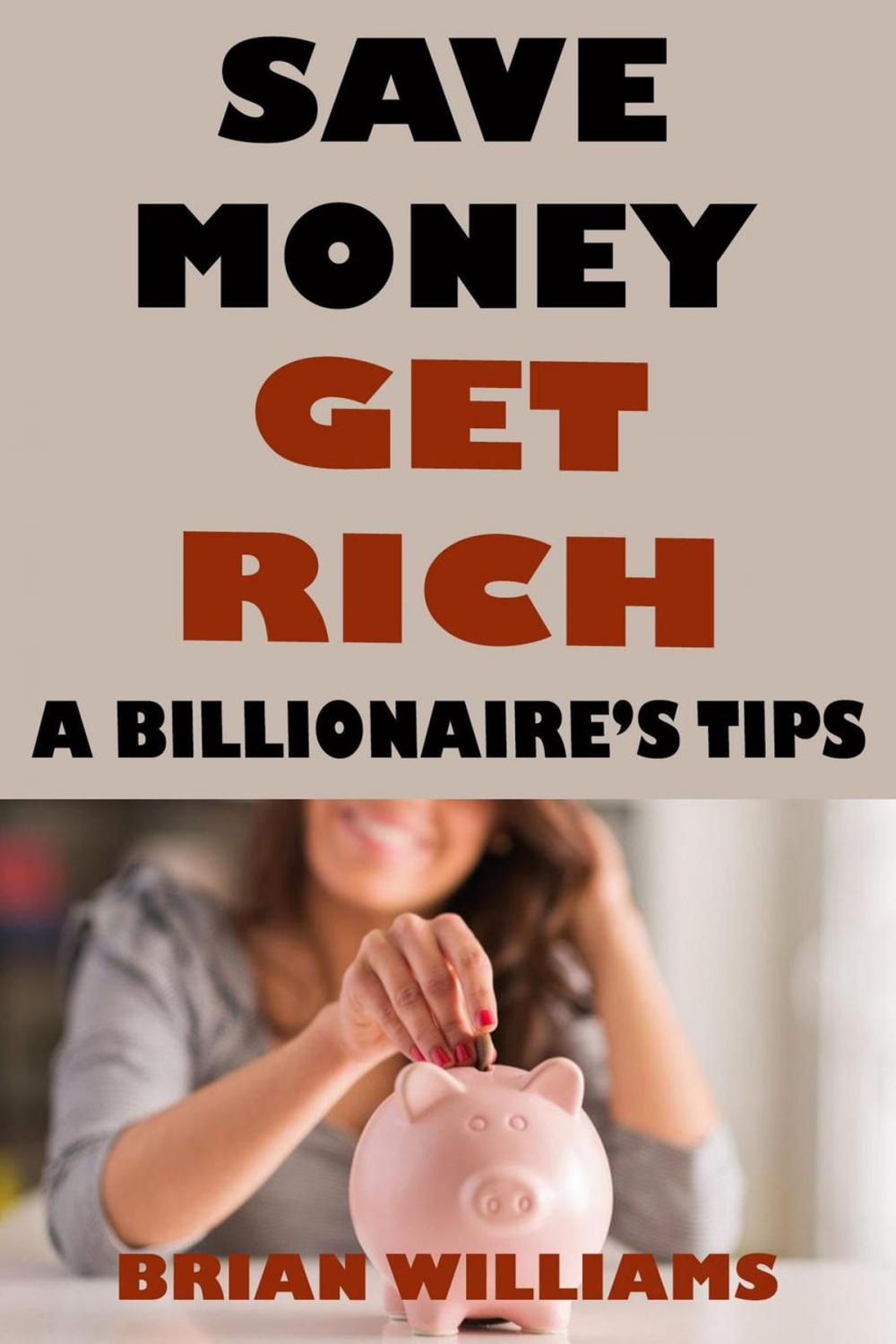 Big bigCover of Save Money Get Rich: A Billionaire's Tips