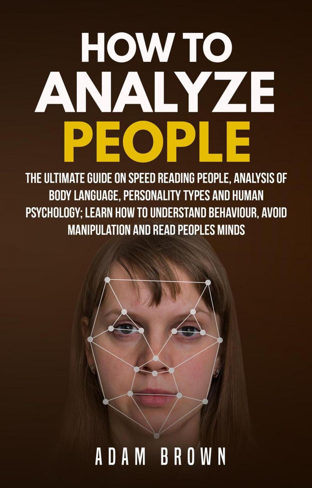 Big bigCover of How to Analyze People: The Ultimate Guide On Speed Reading People, Analysis Of Body Language, Personality Types And Human Psychology; Learn How To Understand Behaviour, Avoid Manipulation And Read Peo