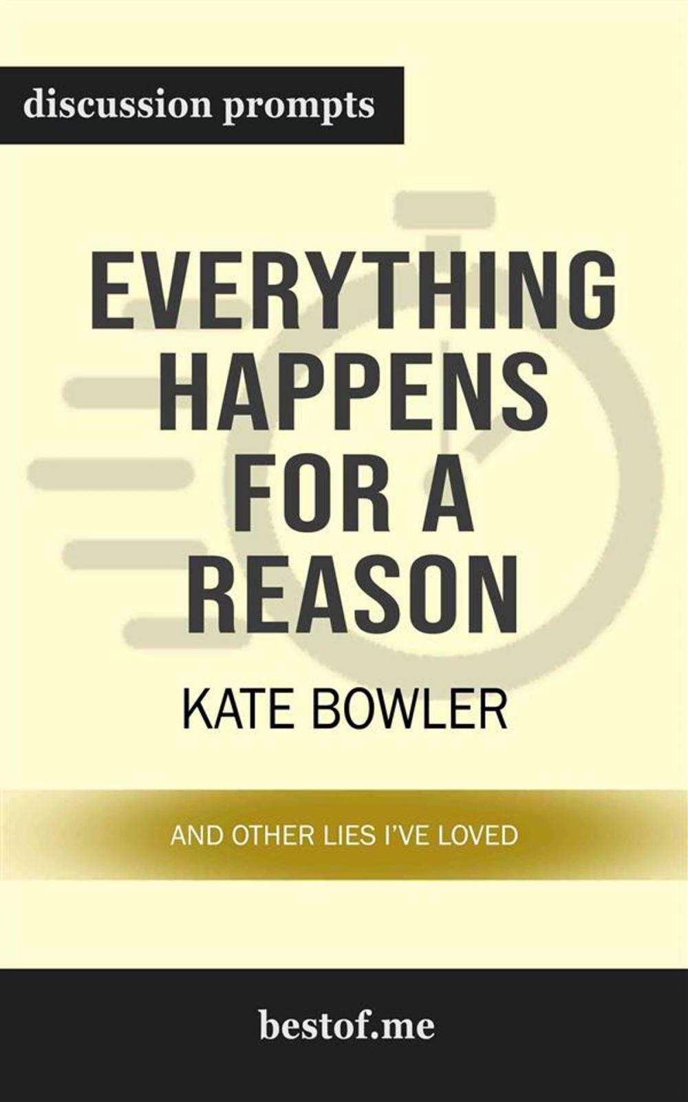 Big bigCover of Summary: "Everything Happens for a Reason: And Other Lies I've Loved" by Kate Bowler | Discussion Prompts