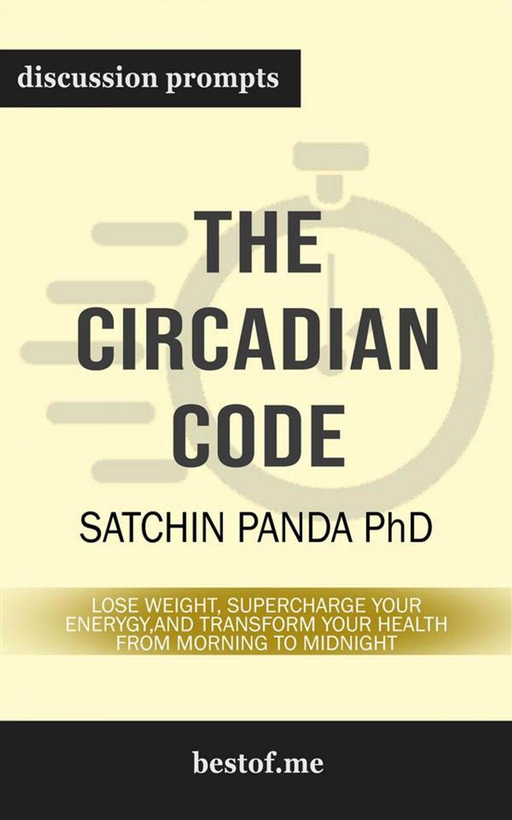 Big bigCover of Summary: "The Circadian Code: Lose Weight, Supercharge Your Energy, and Transform Your Health from Morning to Midnight" by Satchin Panda | Discussion Prompts