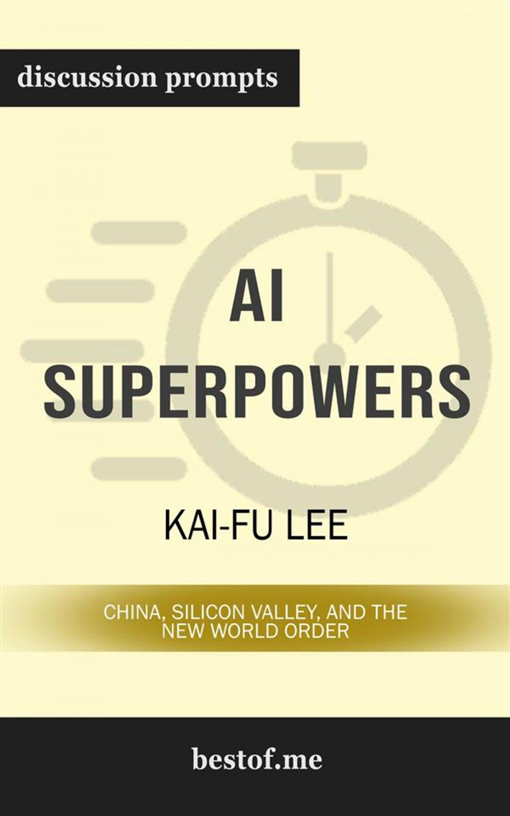 Big bigCover of Summary: "AI Superpowers: China, Silicon Valley, and the New World Order" by Kai-Fu Lee | Discussion Prompts