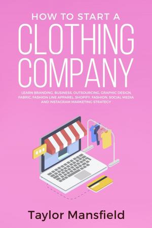 Cover of the book How to Start a Clothing Company: Learn Branding, Business, Outsourcing, Graphic Design, Fabric, Fashion Line Apparel, Shopify, Fashion, Social Media, and Instagram Marketing Strategy by Eva Marie Foxwell