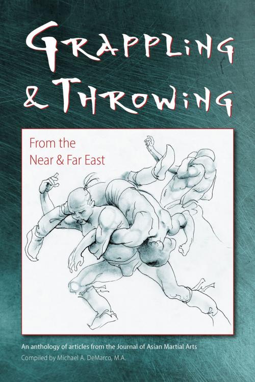 Cover of the book Grappling & Throwing From the Near and Far East by Michael DeMarco, David G. Allan, Dakin Burdick, Tim Cartmell, Shahyar Daneshgar, Allen Pittman, Marc Rowe, Steve Scott, Lee Wedlake, Justin Wolske, Andrew Zerling, Yun Zhang, Via Media Publishing