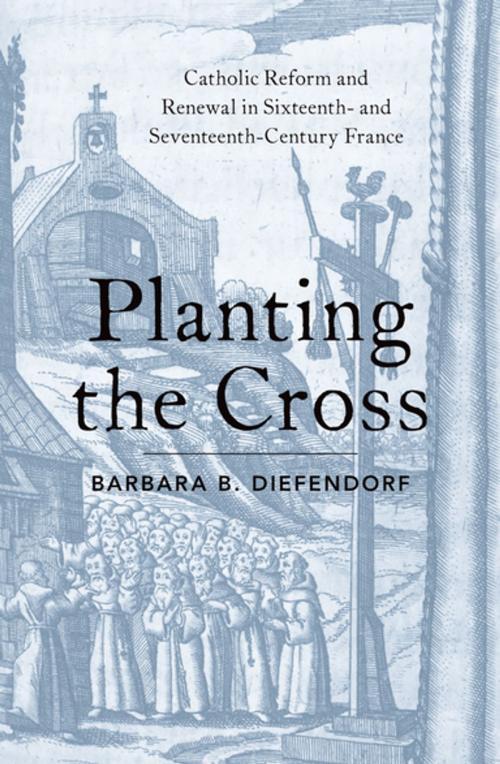 Cover of the book Planting the Cross by Barbara B. Diefendorf, Oxford University Press