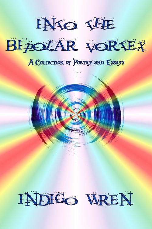 Cover of the book Into The Bipolar Vortex: A Collection of Poetry and Essays by Indigo Wren, Indigo Wren