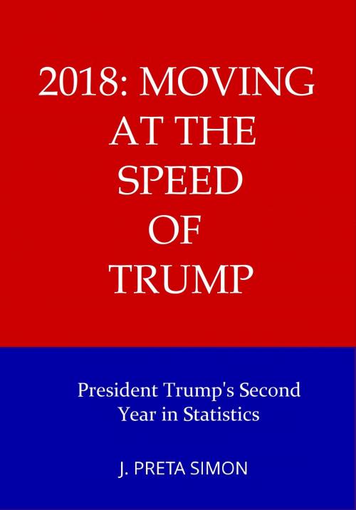 Cover of the book 2018: Moving at the Speed of Trump: President Trump's Second Year in Statistics by J. Preta Simon, Discovery Docx