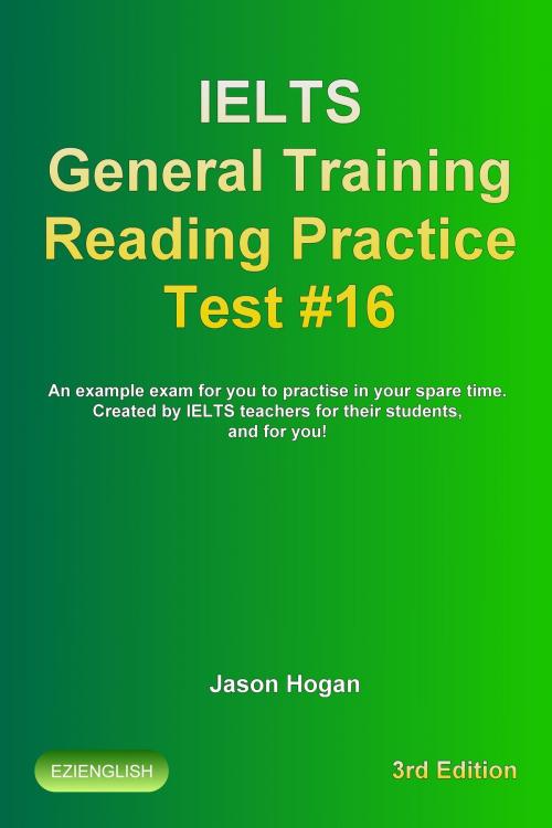 Cover of the book IELTS General Training Reading Practice Test #16. An Example Exam for You to Practise in Your Spare Time. Created by IELTS Teachers for their students, and for you! by Jason Hogan, Maldek House