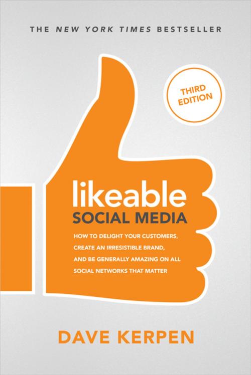 Cover of the book Likeable Social Media, Third Edition: How To Delight Your Customers, Create an Irresistible Brand, & Be Generally Amazing On All Social Networks That Matter by Dave Kerpen, Michelle Greenbaum, Rob Berk, McGraw-Hill Education