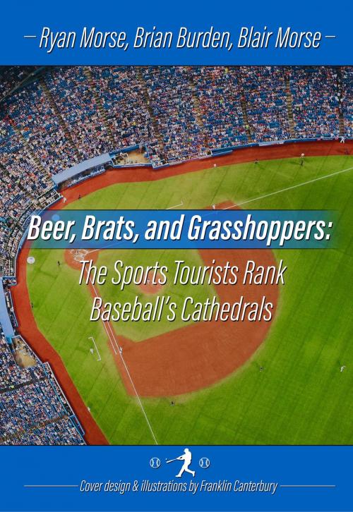 Cover of the book Beer, Brats and Grasshoppers: The Sports Tourists Rank Baseball's Cathedrals by Ryan Morse, Brian Burden, Blair Morse, Franklin Canterbury, BookBaby