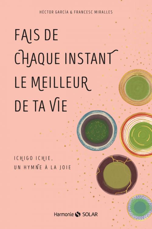 Cover of the book Fais de chaque instant le meilleur de ta vie by Héctor GARCÍA, Francesc MIRALLES, edi8