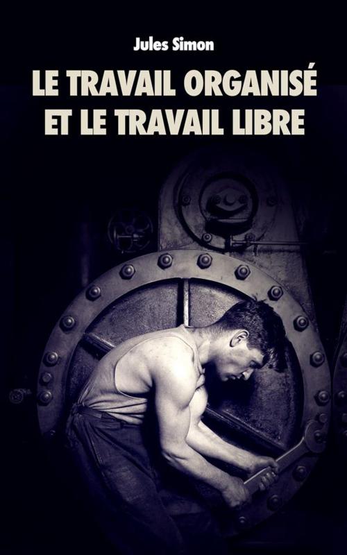 Cover of the book Le Travail organisé et le Travail Libre by Jules Simon, Alicia Éditions