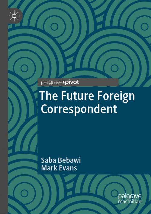 Cover of the book The Future Foreign Correspondent by Saba Bebawi, Mark Evans, Springer International Publishing