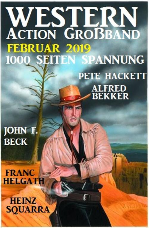 Cover of the book Western Action Großband Februar 2019 - 1000 Seiten Spannung by Alfred Bekker, Pete Hackett, Heinz Squarra, John F. Beck, Alfredbooks