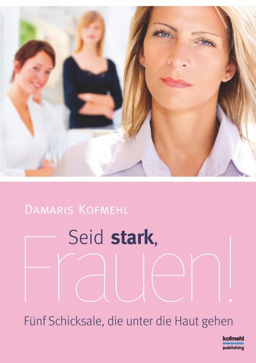 Cover of the book Seid stark, Frauen! by Damaris Kofmehl, Books on Demand