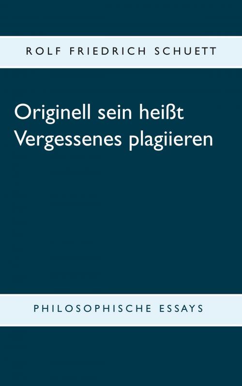 Cover of the book Originell sein heißt Vergessenes plagiieren by Rolf Friedrich Schuett, Books on Demand