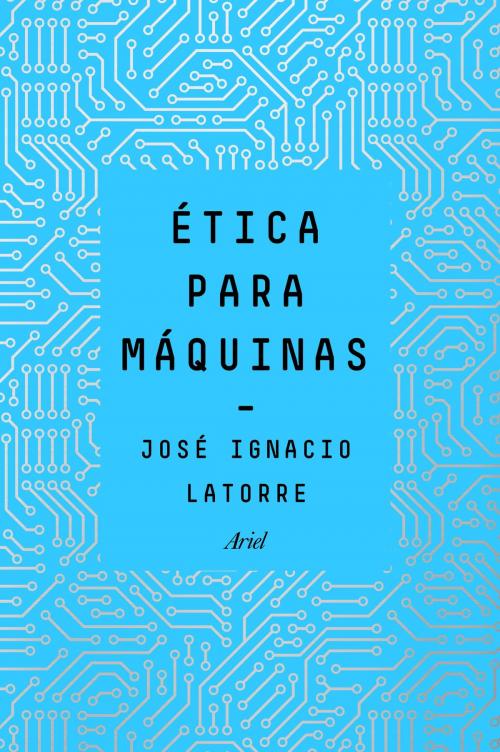 Cover of the book Ética para máquinas by José Ignacio Latorre Sentís, Grupo Planeta