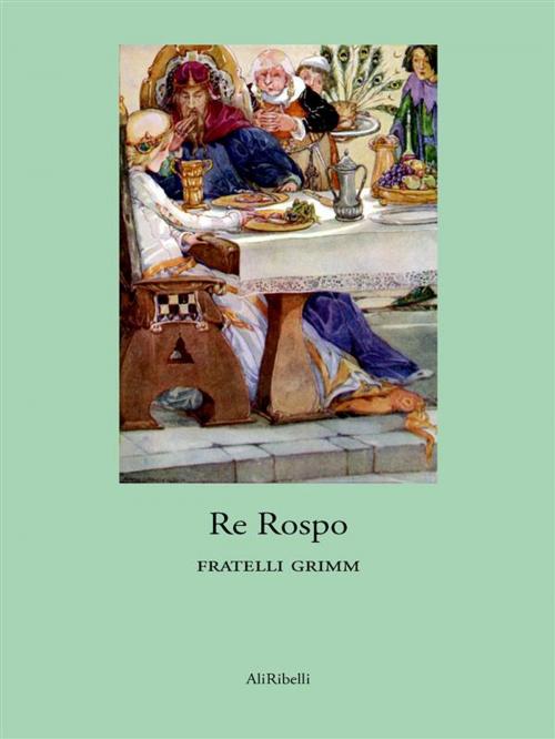 Cover of the book Re Rospo by Fratelli Grimm, Ali Ribelli Edizioni