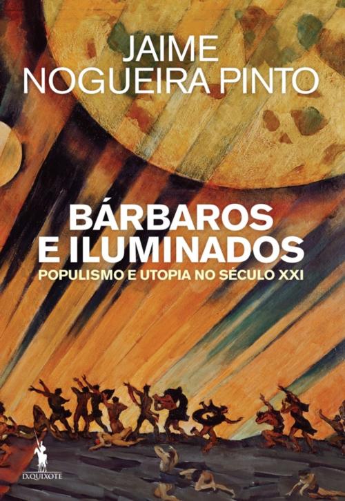 Cover of the book Bárbaros e Iluminados  Populismo e Utopia no Século XXI by Jaime Nogueira Pinto, D. QUIXOTE