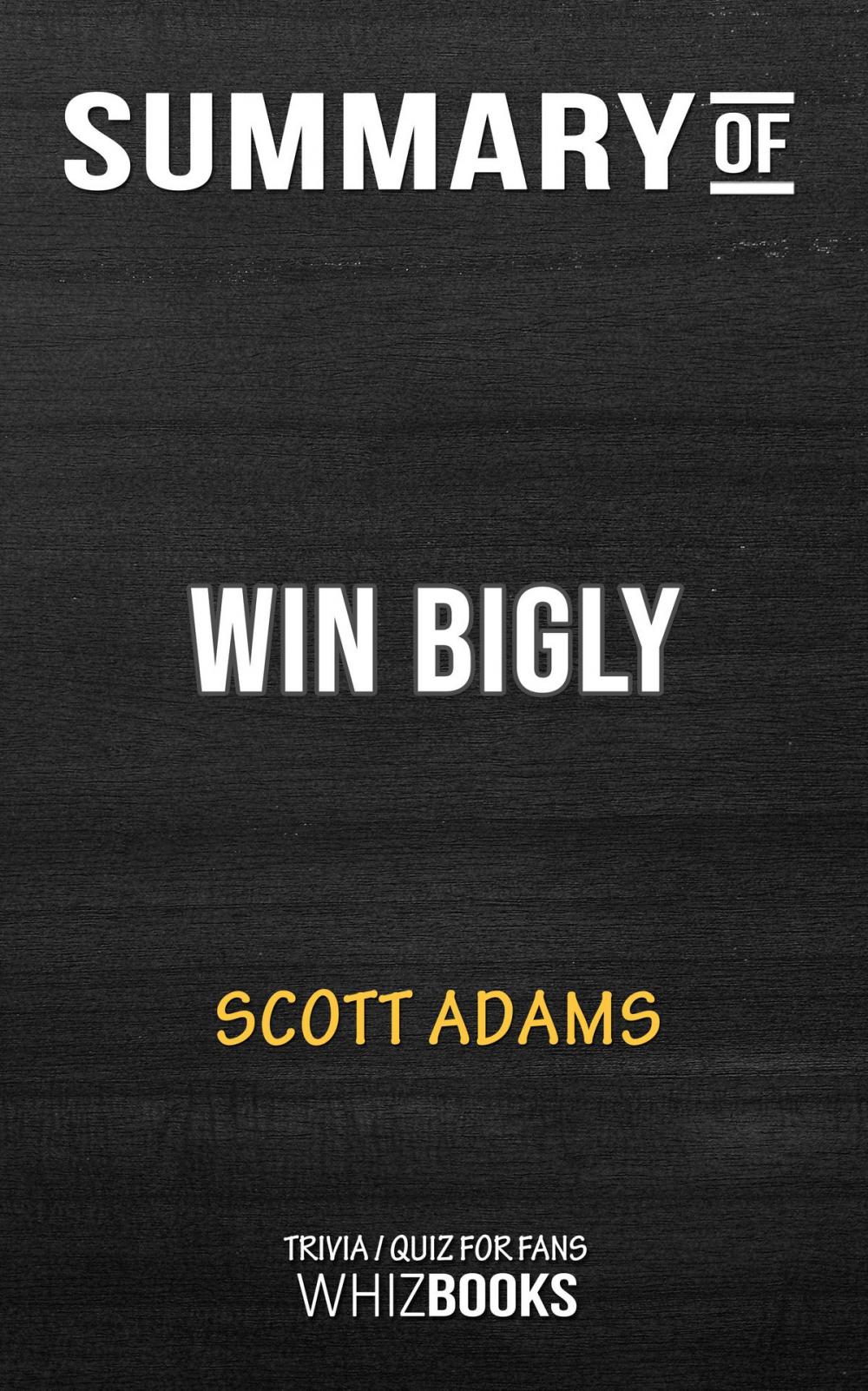 Big bigCover of Summary of Win Bigly: Persuasion in a World Where Facts Don't Matter by Scott Adams (Trivia/Quiz for Fans)