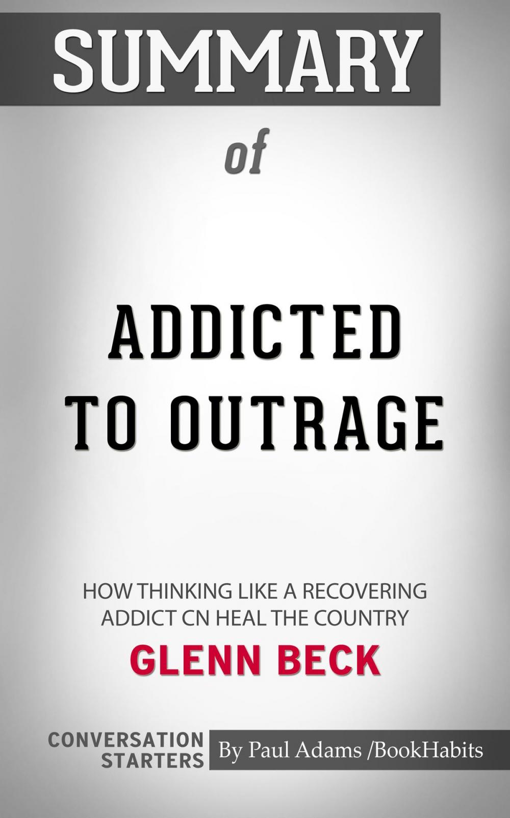 Big bigCover of Summary of Addicted to Outrage: How Thinking Like a Recovering Addict Can Heal the Country by Glenn Beck | Conversation Starters