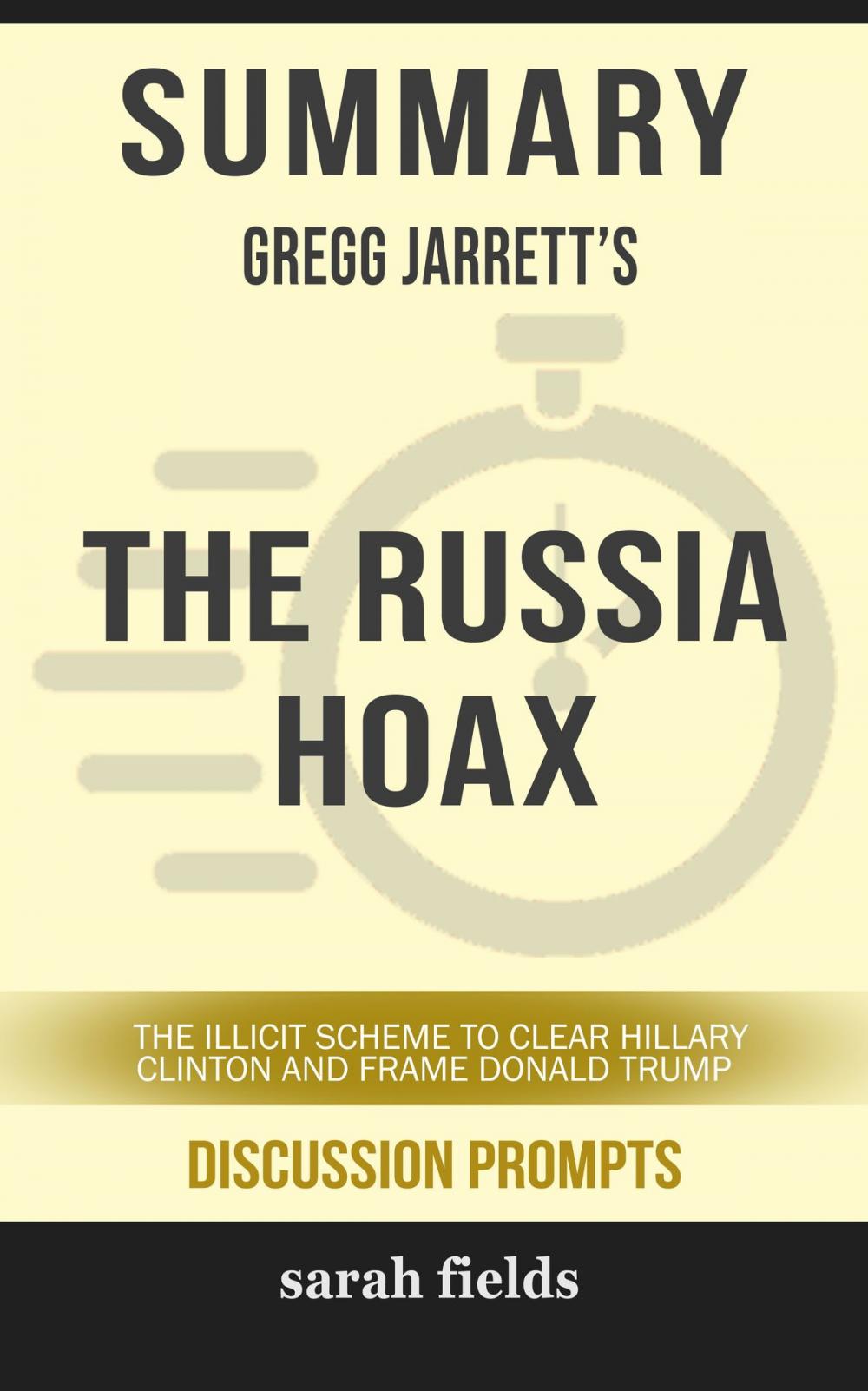 Big bigCover of Summary of The Russia Hoax: The Illicit Scheme to Clear Hillary Clinton and Frame Donald Trump by Gregg Jarrett (Discussion Prompts)