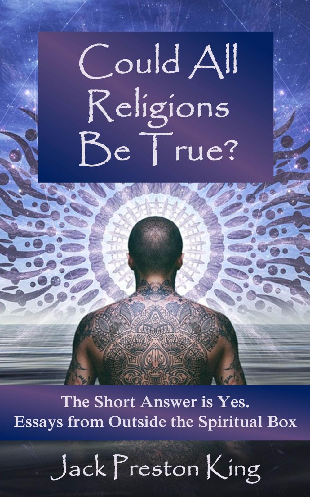 Big bigCover of Could All Religions Be True? The Short Answer is Yes. Essays from Outside the Spiritual Box