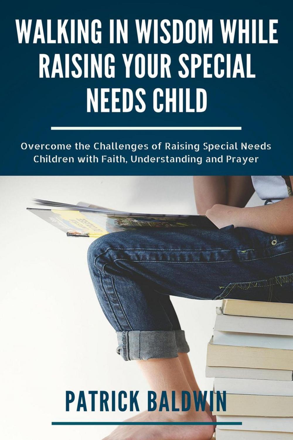 Big bigCover of Walking in Wisdom While Raising Your Special Needs Child: Overcome the Challenges of Raising Special Needs Children with Faith, Understanding and Prayer