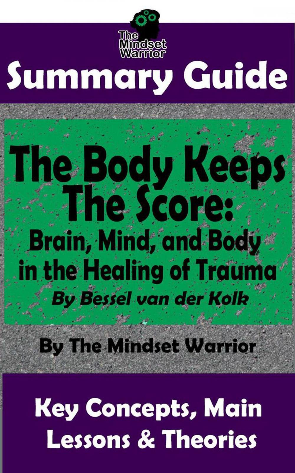 Big bigCover of Summary Guide: The Body Keeps The Score: Brain, Mind, and Body in the Healing of Trauma: By Dr. Bessel van der Kolk | The Mindset Warrior Summary Guide