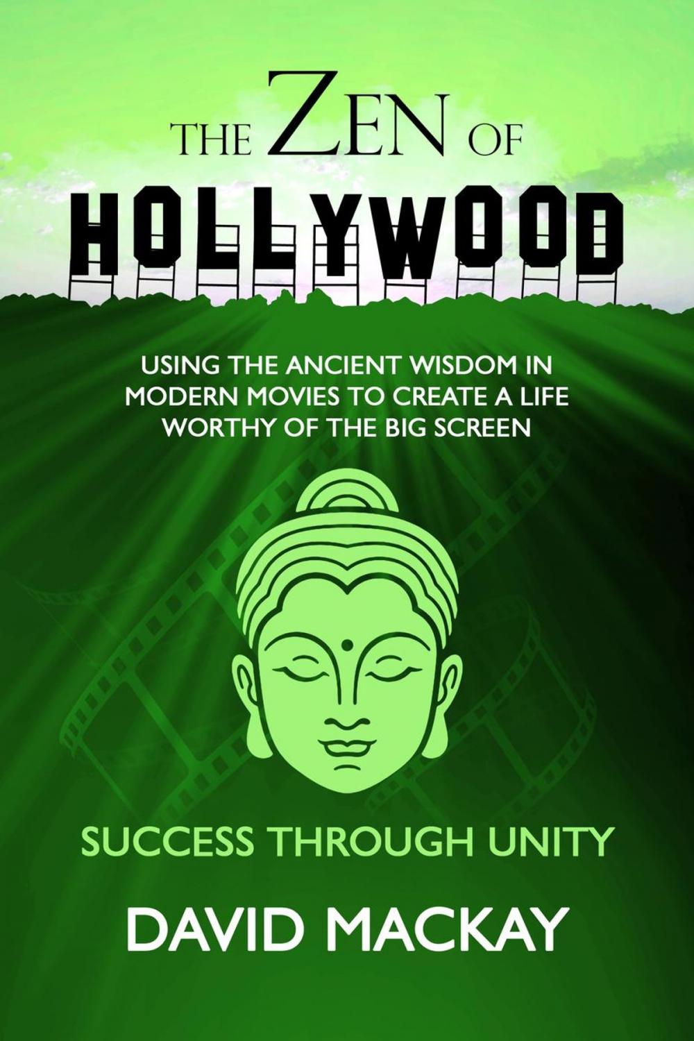 Big bigCover of The Zen of Hollywood: Using the Ancient Wisdom in Modern Movies to Create a Life Worthy of the Big Screen. Success through Unity.