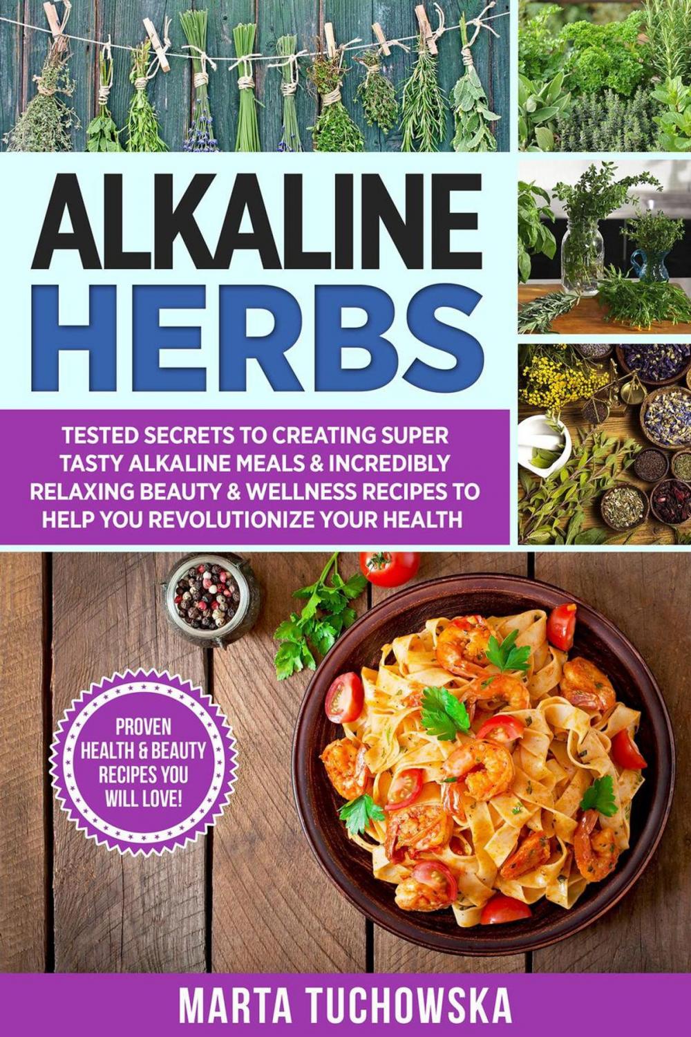 Big bigCover of Alkaline Herbs: Tested Secrets to Creating Super Tasty Alkaline Meals & Incredibly Relaxing Beauty & Wellness Recipes to Help You Revolutionize Your Health