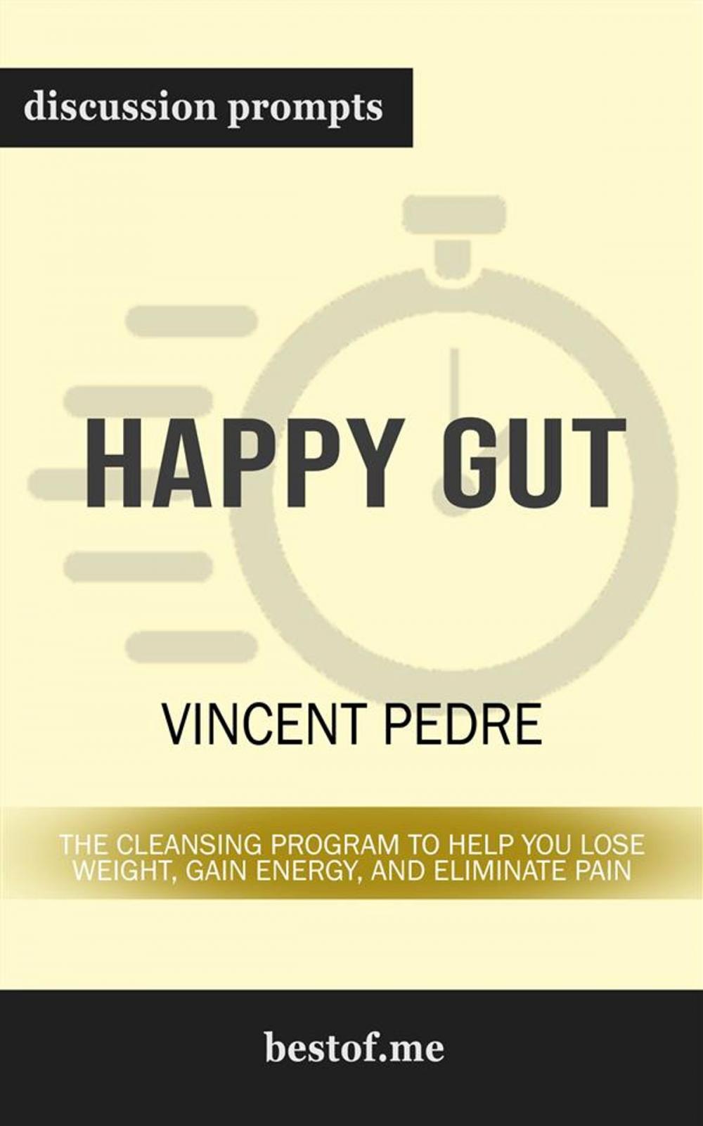 Big bigCover of Summary: "Happy Gut: The Cleansing Program to Help You Lose Weight, Gain Energy, and Eliminate Pain" by Vincent Pedre | Discussion Prompts