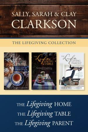 Cover of the book The Lifegiving Collection: The Lifegiving Home / The Lifegiving Table / The Lifegiving Parent by Jennifer Erin Valent