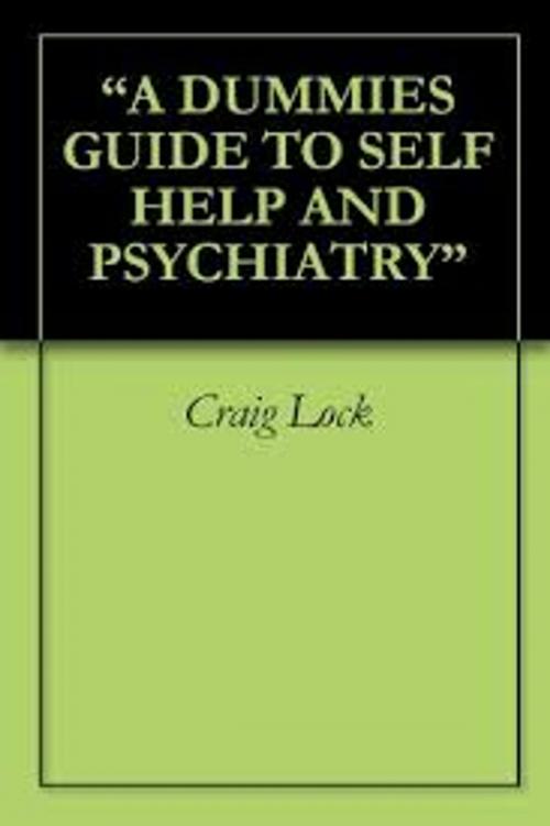 Cover of the book A "Dummies" Guide to Self Help and Psychiatry by craig lock, Golden Dawn Productions (NZ)
