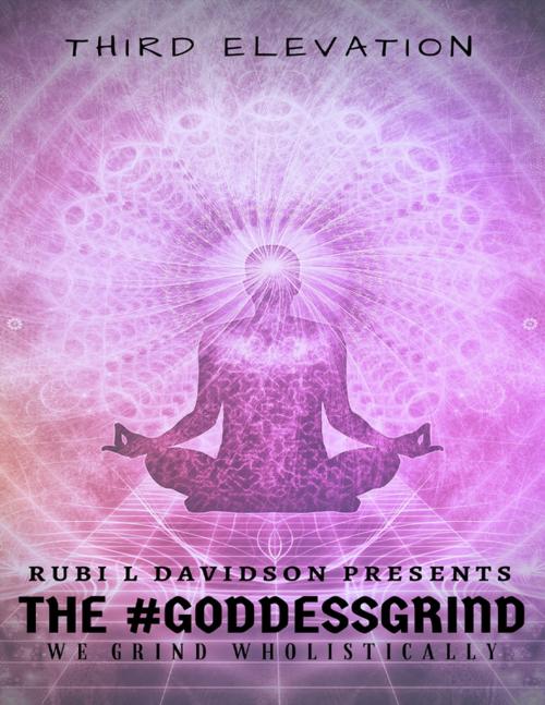 Cover of the book The #Goddessgrind: We Grind Wholistically. Third Elevation by Rubi L Davidson Presents, Lulu.com