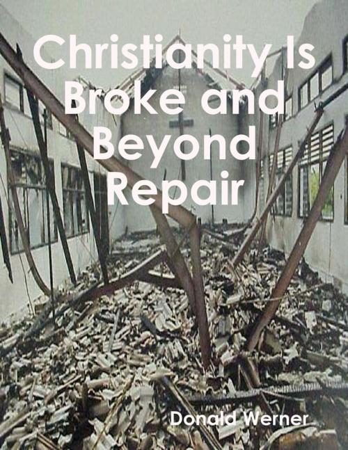 Cover of the book Christianity Is Broke and Beyond Repair by Donald Werner, Lulu.com