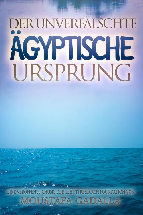 Cover of the book Der unverfälschte ägyptische Ursprung by Moustafa Gadalla, Moustafa Gadalla