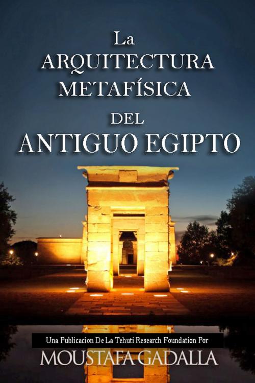 Cover of the book La Arquitectura Metafísica Del Antiguo Egipto by Moustafa Gadalla, Moustafa Gadalla