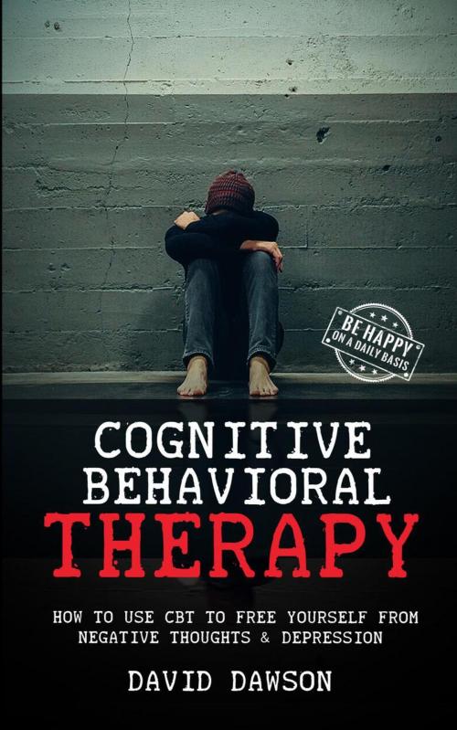 Cover of the book Cognitive Behavioral Therapy: How To Use CBT to Free Yourself From Negative Thoughts & Depression by David Dawson, David Dawson