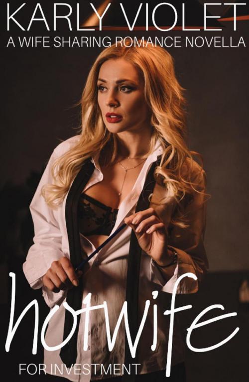 Cover of the book Hotwife Investment - A Wife Sharing Romance Novella by Karly Violet, Karly Violet