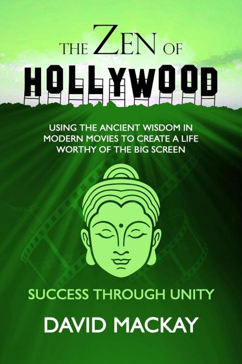 Cover of the book The Zen of Hollywood: Using the Ancient Wisdom in Modern Movies to Create a Life Worthy of the Big Screen. Success through Unity. by David MacKay, David MacKay