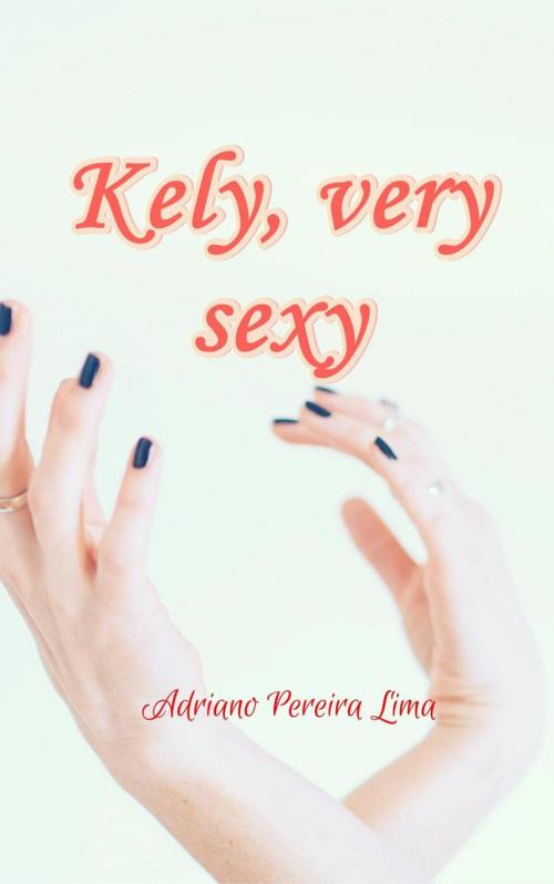 Cover of the book Kely,Very Sexy by Adriano Pereira Lima, Adriano Pereira Lima