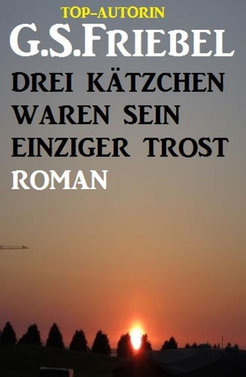 Cover of the book Drei Kätzchen waren sein einziger Trost by G. S. Friebel, Alfredbooks