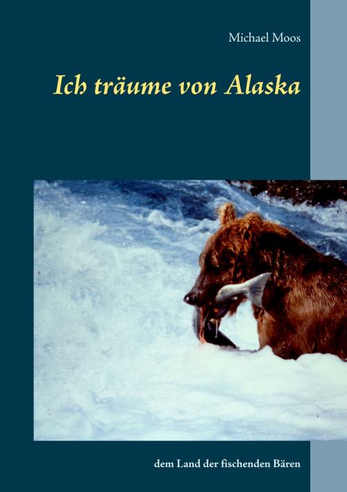 Cover of the book Ich träume von Alaska by Michael Moos, Books on Demand