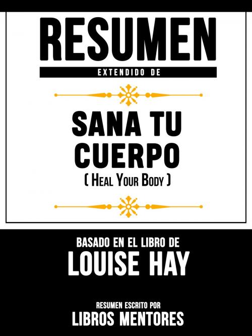 Cover of the book Resumen Extendido De Sana Tu Cuerpo (Heal Your Body) – Basado En El Libro De Louise Hay by Libros Mentores, Libros Mentores