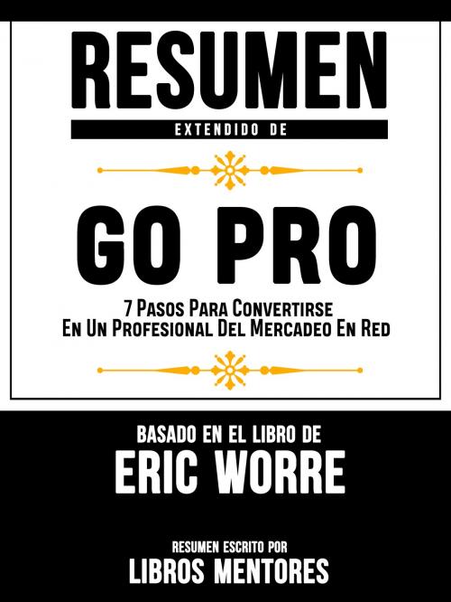 Cover of the book Resumen Extendido De GO PRO: 7 Pasos Para Convertirse En Un Profesional Del Mercadeo En Red – Basado En El Libro De Eric Worre by Libros Mentores, Libros Mentores