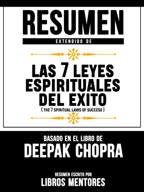 Cover of the book Resumen Extendido De Las 7 Leyes Espirituales Del Exito (The 7 Spiritual Laws Of Success) – Basado En El Libro De Deepak Chopra by Libros Mentores, Libros Mentores